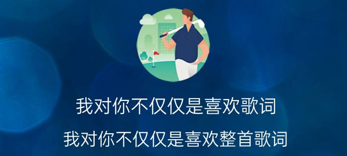 我对你不仅仅是喜欢歌词 我对你不仅仅是喜欢整首歌词